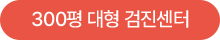 300명 대형 검진센터
